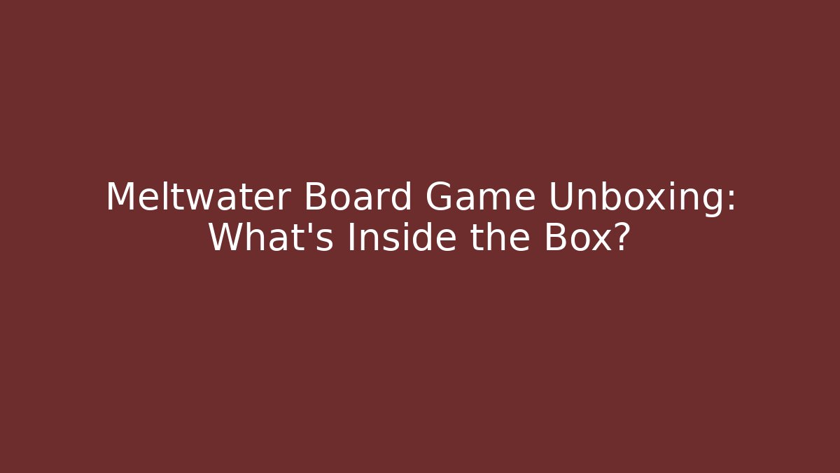 Meltwater Board Game Unboxing: What’s Inside the Box?