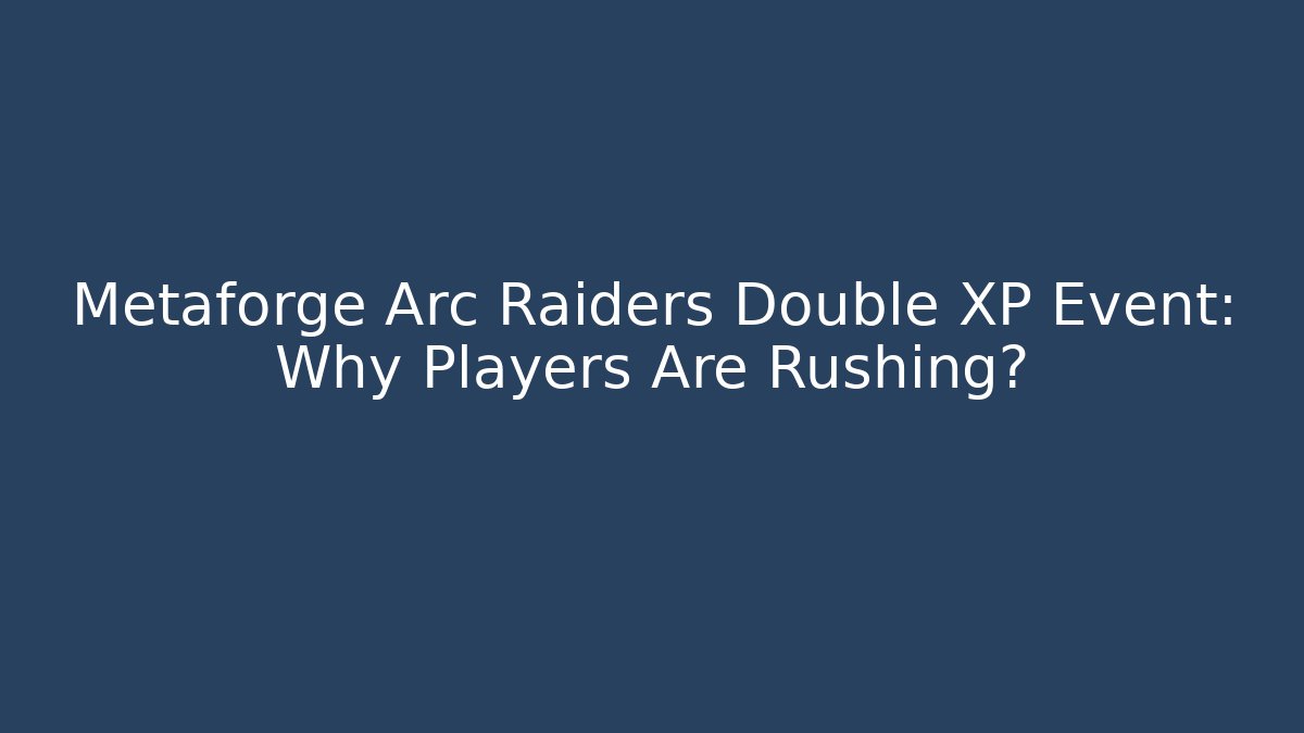 Metaforge Arc Raiders Double XP Event: Why Players Are Rushing?