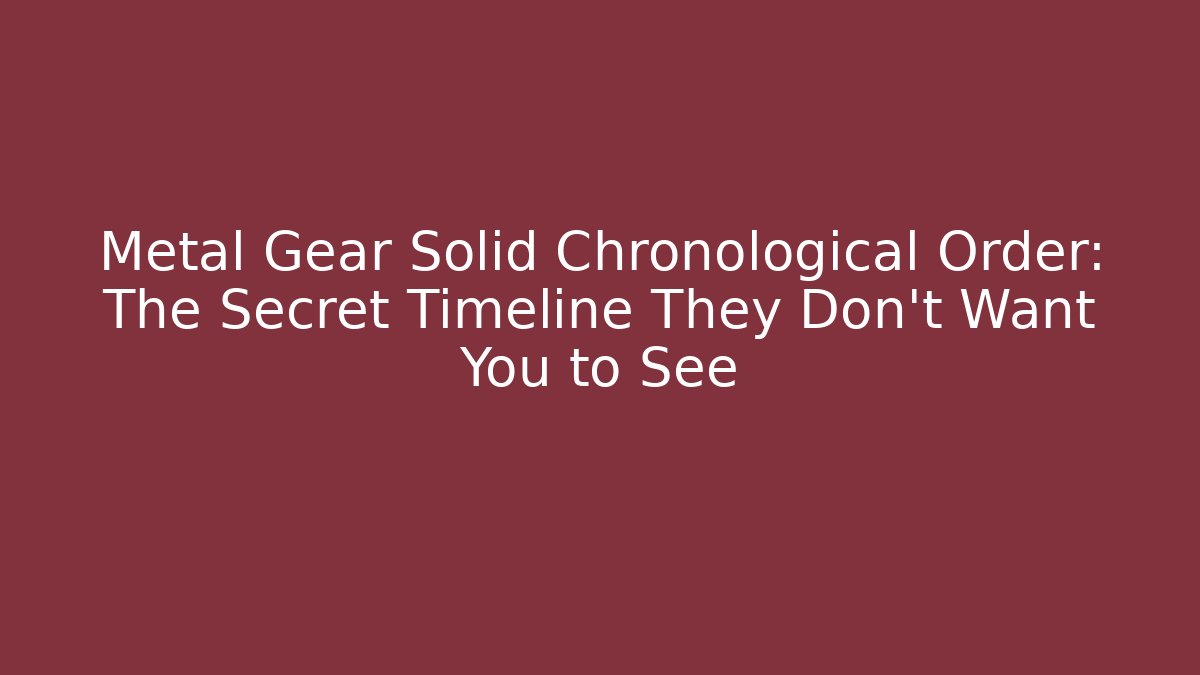 Metal Gear Solid Chronological Order: The Secret Timeline They Don’t Want You to See