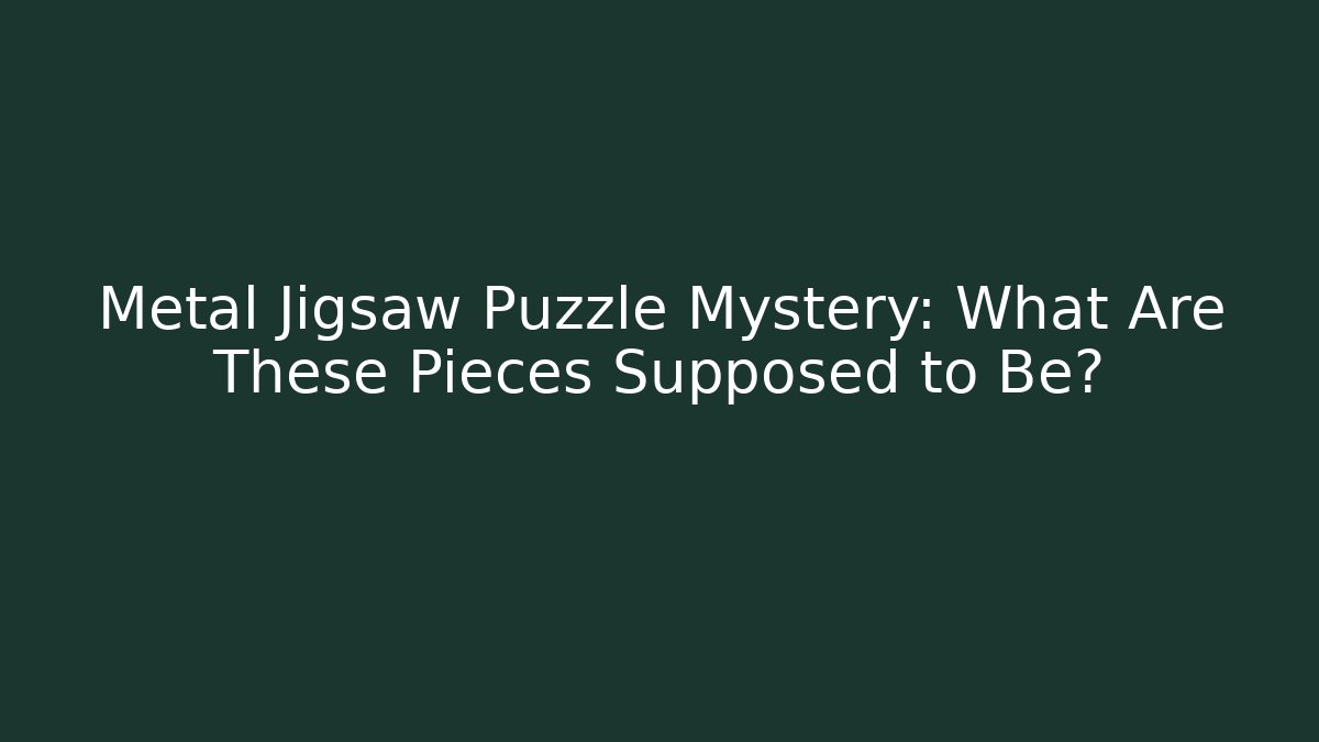 Metal Jigsaw Puzzle Mystery: What Are These Pieces Supposed to Be?