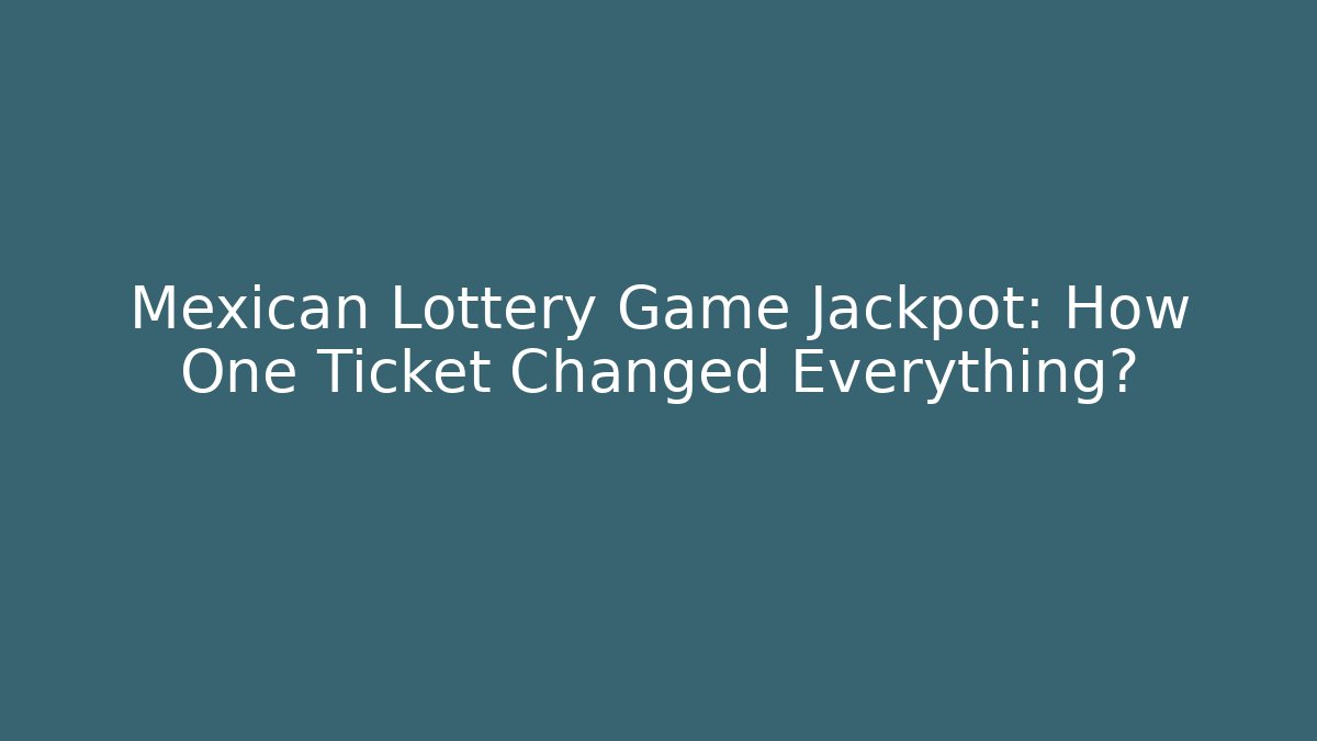 Mexican Lottery Game Jackpot: How One Ticket Changed Everything?