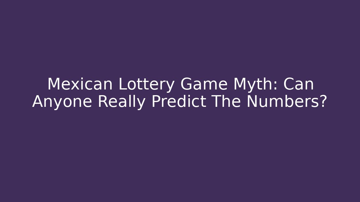 Mexican Lottery Game Myth: Can Anyone Really Predict The Numbers?