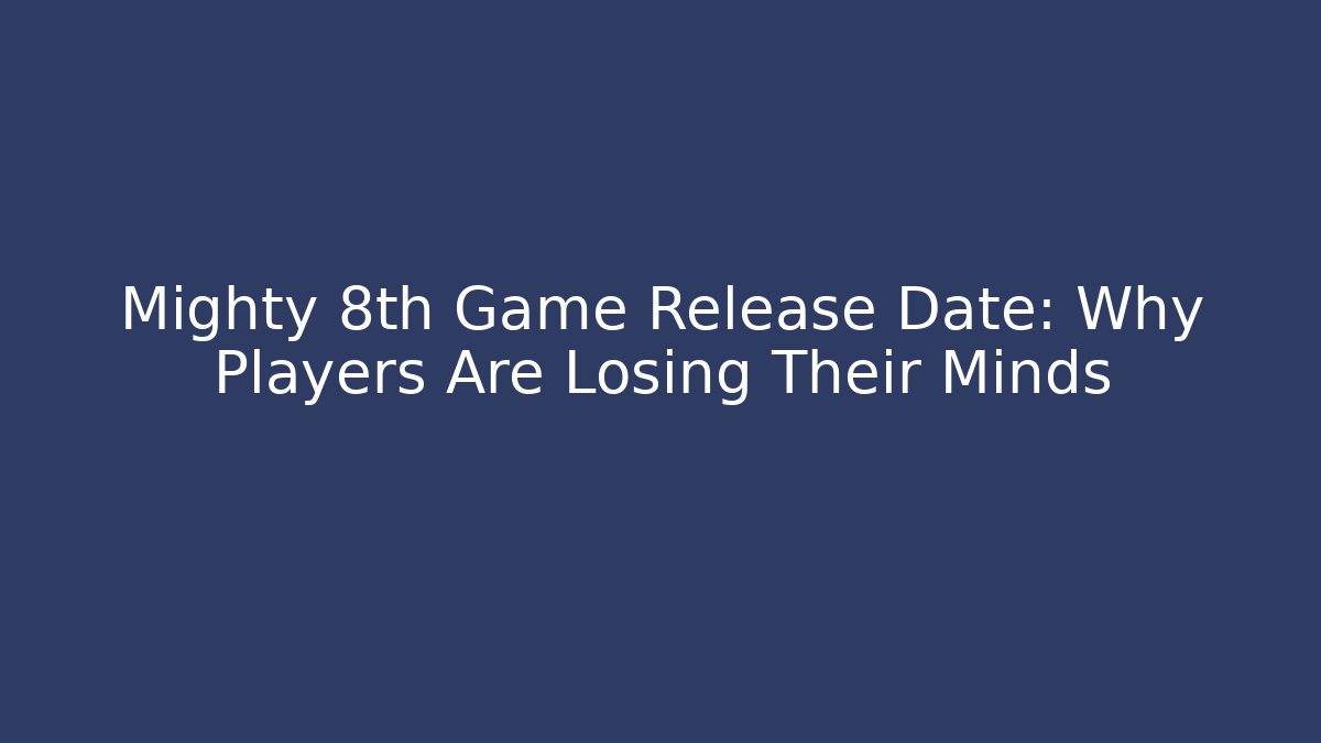 Mighty 8th Game Release Date: Why Players Are Losing Their Minds