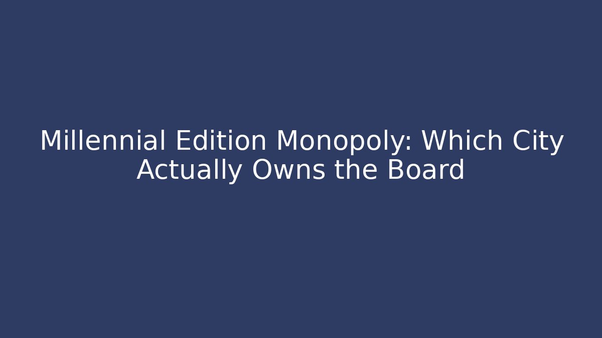 Millennial Edition Monopoly: Which City Actually Owns the Board