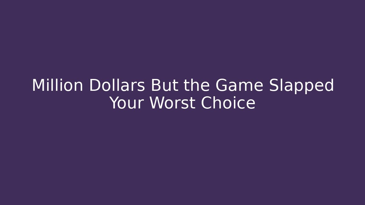 Million Dollars But the Game Slapped Your Worst Choice