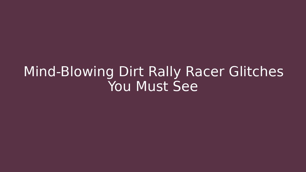 Mind-Blowing Dirt Rally Racer Glitches You Must See