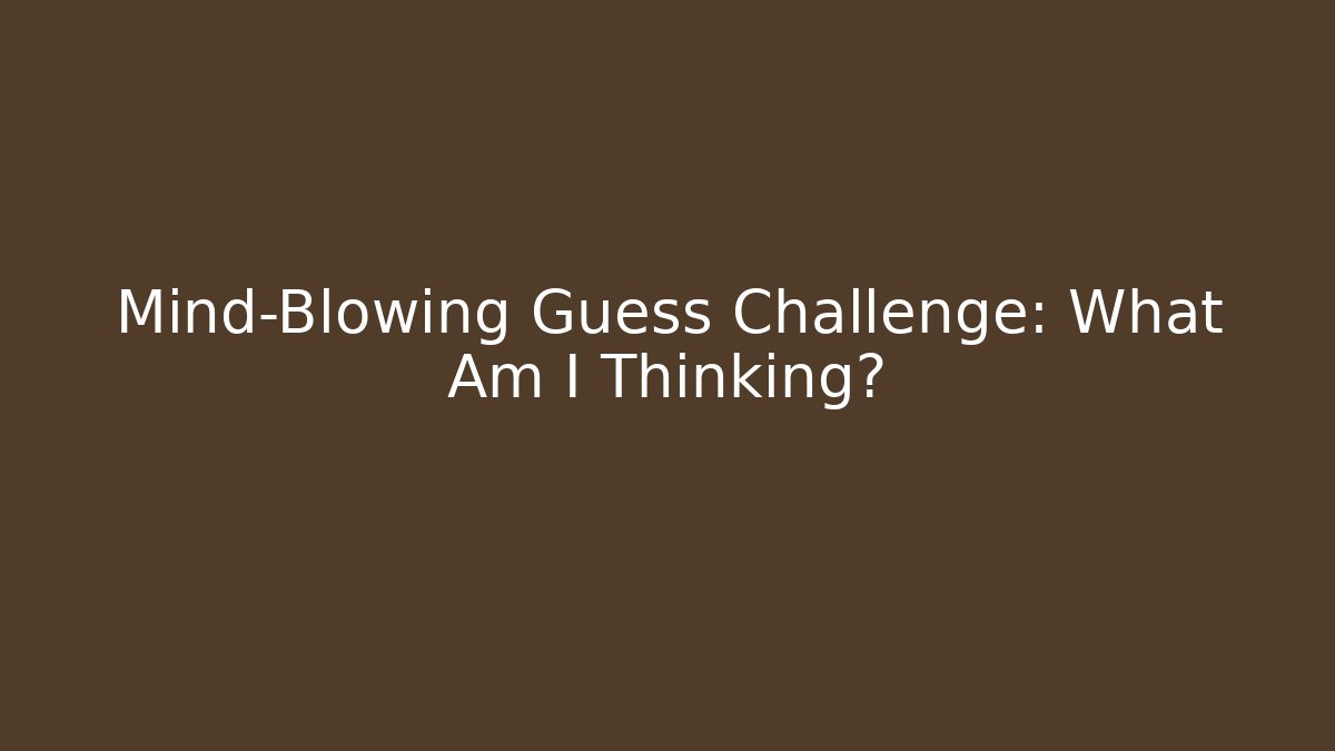 Mind-Blowing Guess Challenge: What Am I Thinking?