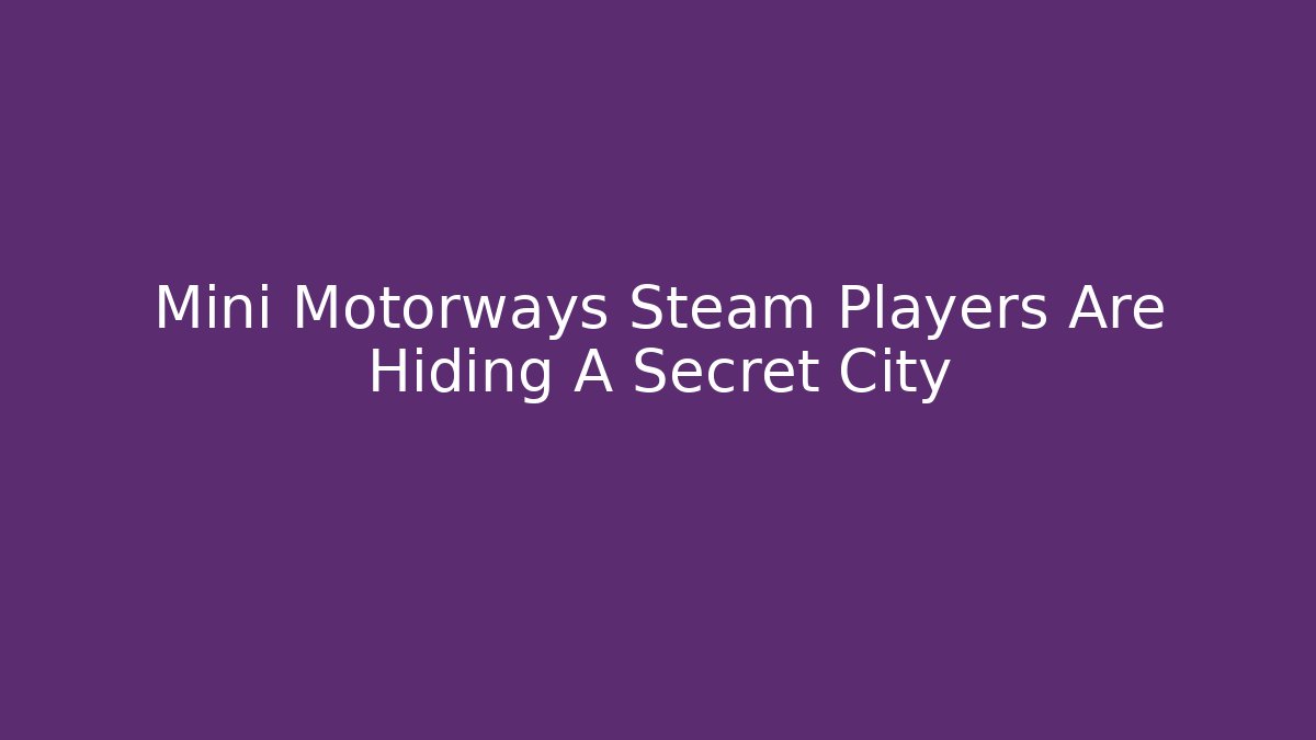 Mini Motorways Steam Players Are Hiding A Secret City