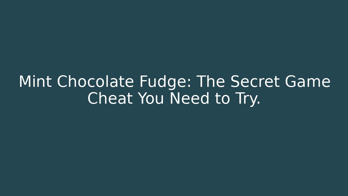 Mint Chocolate Fudge: The Secret Game Cheat You Need to Try.
