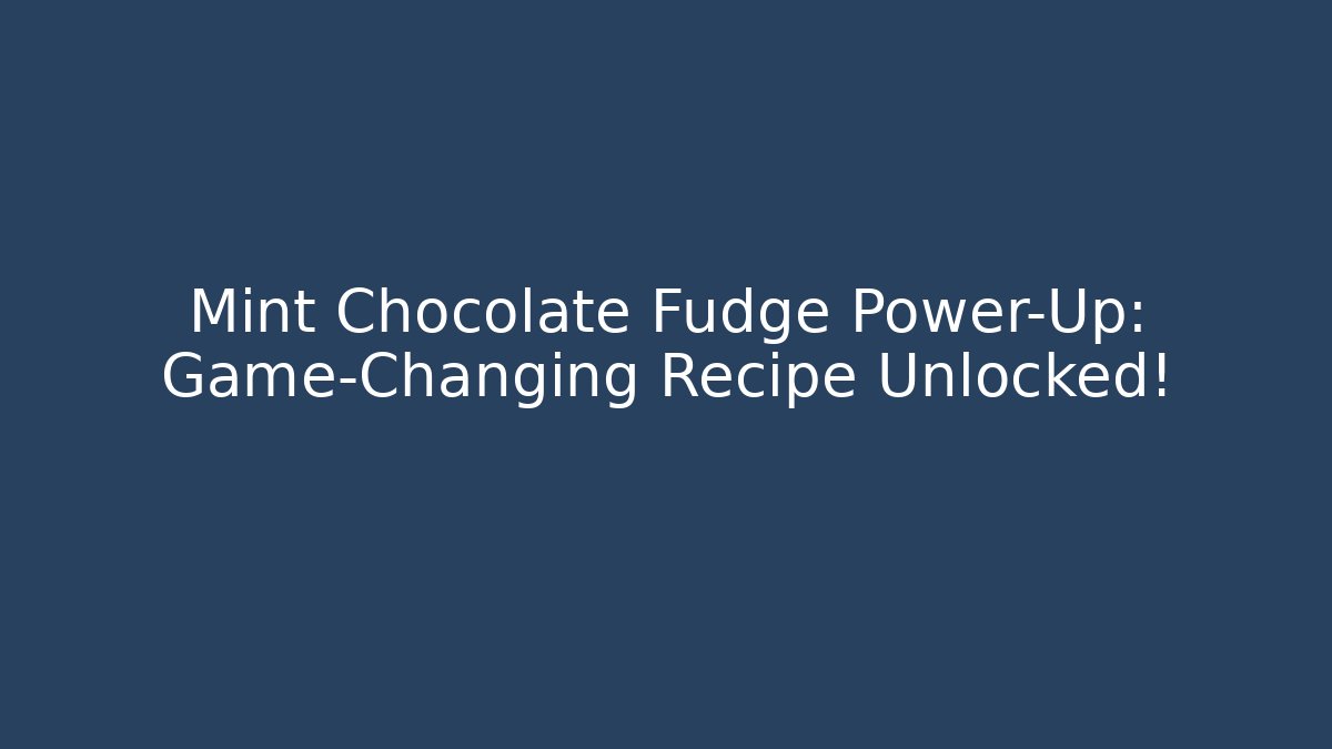 Mint Chocolate Fudge Power-Up: Game-Changing Recipe Unlocked!