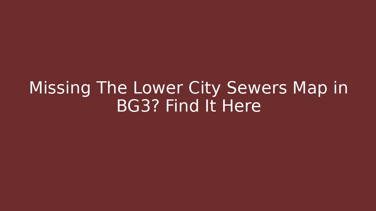 Missing The Lower City Sewers Map in BG3? Find It Here - Buddy Program