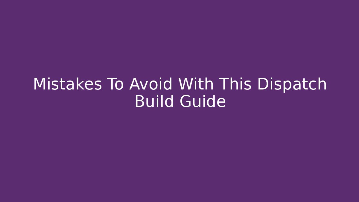 Mistakes To Avoid With This Dispatch Build Guide