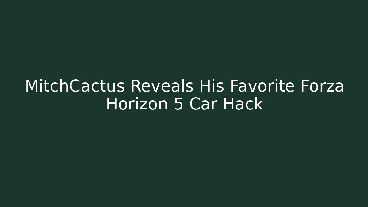 MitchCactus Reveals His Favorite Forza Horizon 5 Car Hack