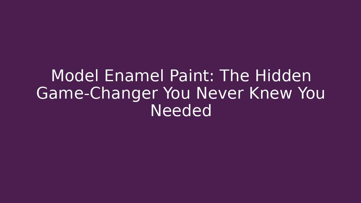 Model Enamel Paint: The Hidden Game-Changer You Never Knew You Needed