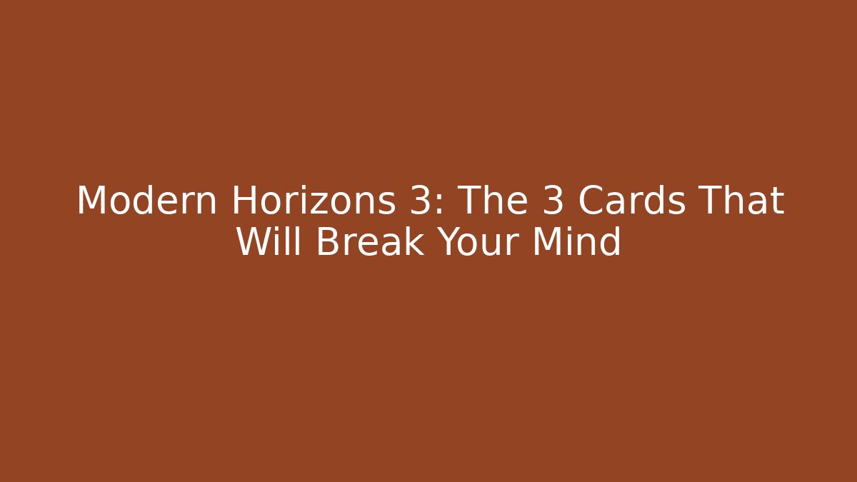 Modern Horizons 3: The 3 Cards That Will Break Your Mind