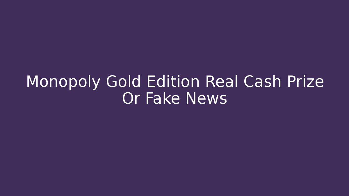 Monopoly Gold Edition Real Cash Prize Or Fake News