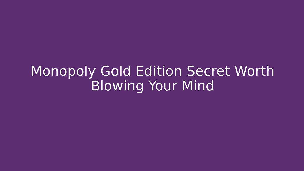 Monopoly Gold Edition Secret Worth Blowing Your Mind