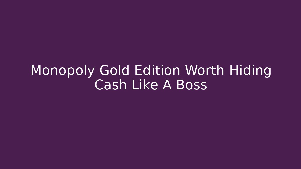 Monopoly Gold Edition Worth Hiding Cash Like A Boss