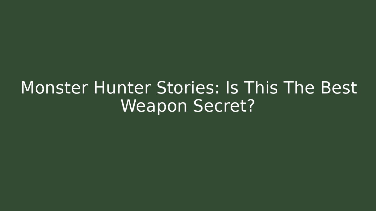 Monster Hunter Stories: Is This The Best Weapon Secret?