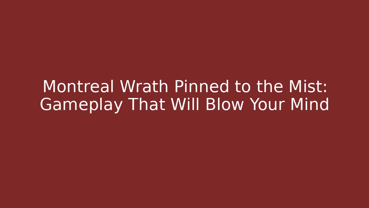 Montreal Wrath Pinned to the Mist: Gameplay That Will Blow Your Mind