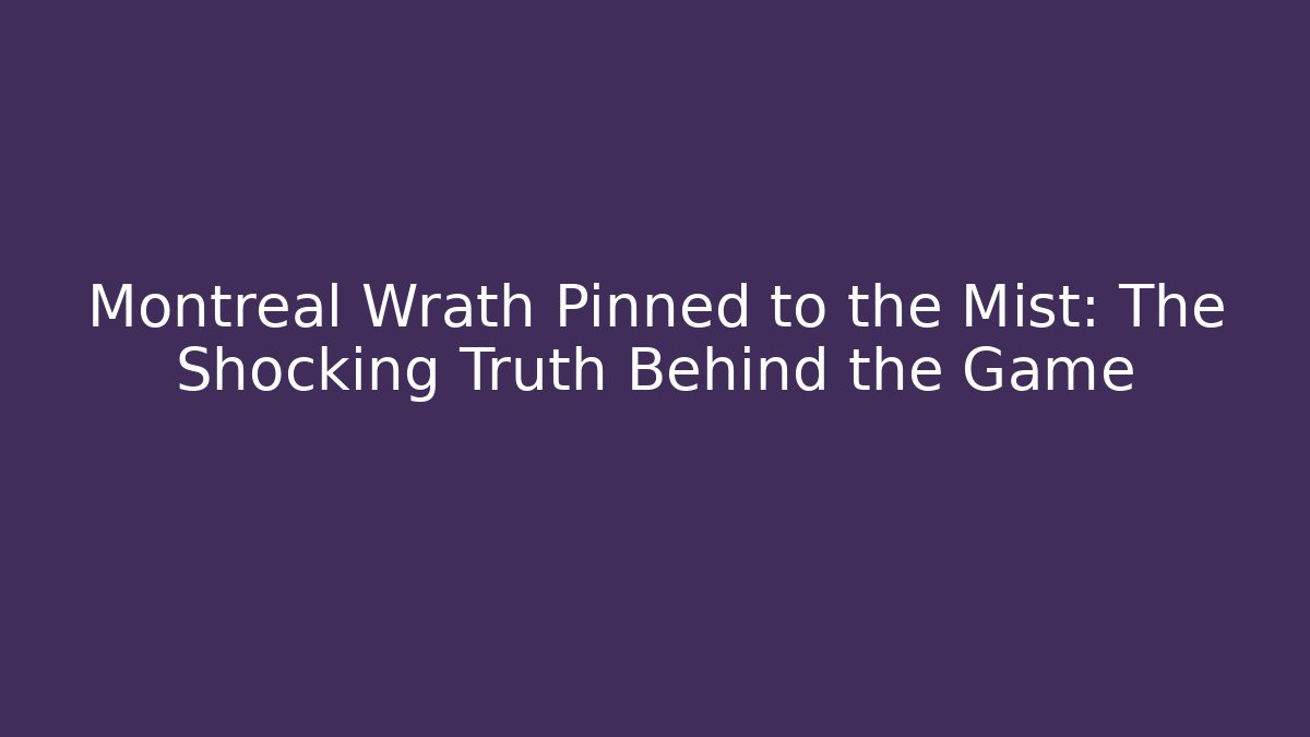 Montreal Wrath Pinned to the Mist: The Shocking Truth Behind the Game