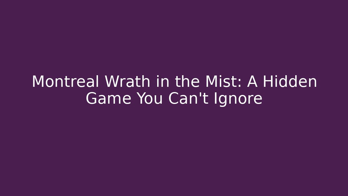 Montreal Wrath in the Mist: A Hidden Game You Can't Ignore