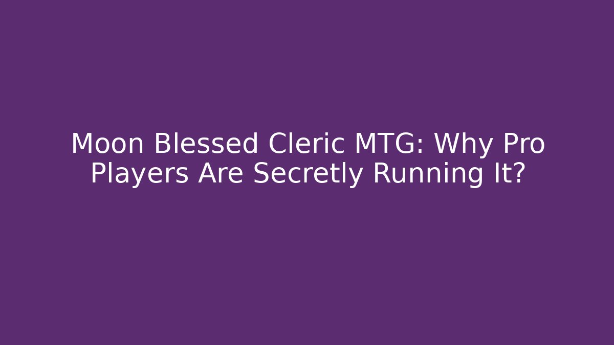 Moon Blessed Cleric MTG: Why Pro Players Are Secretly Running It? - Buddy Program