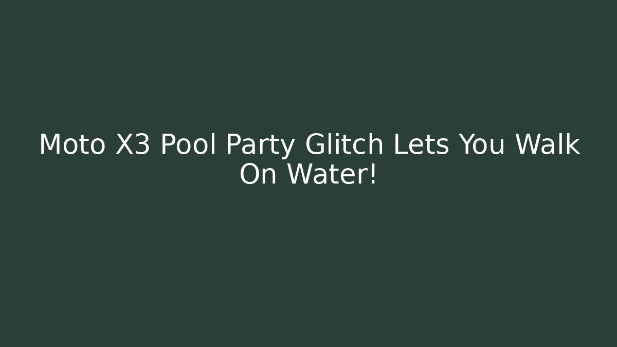 Moto X3 Pool Party Glitch Lets You Walk On Water!