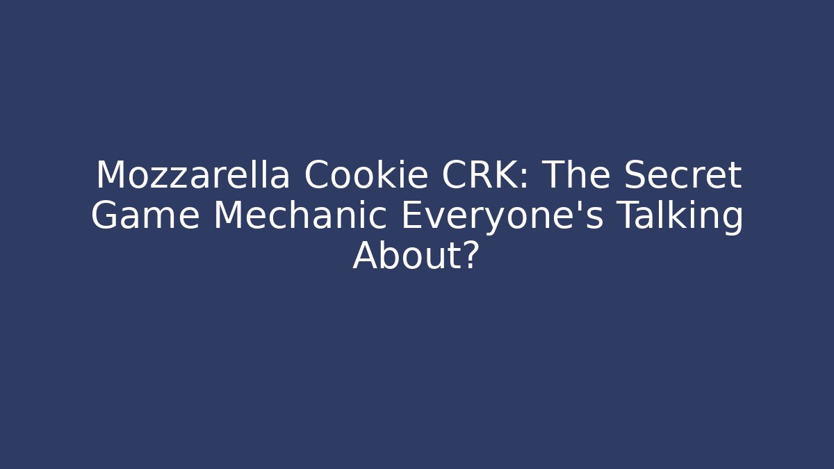 Mozzarella Cookie CRK: The Secret Game Mechanic Everyone’s Talking About?