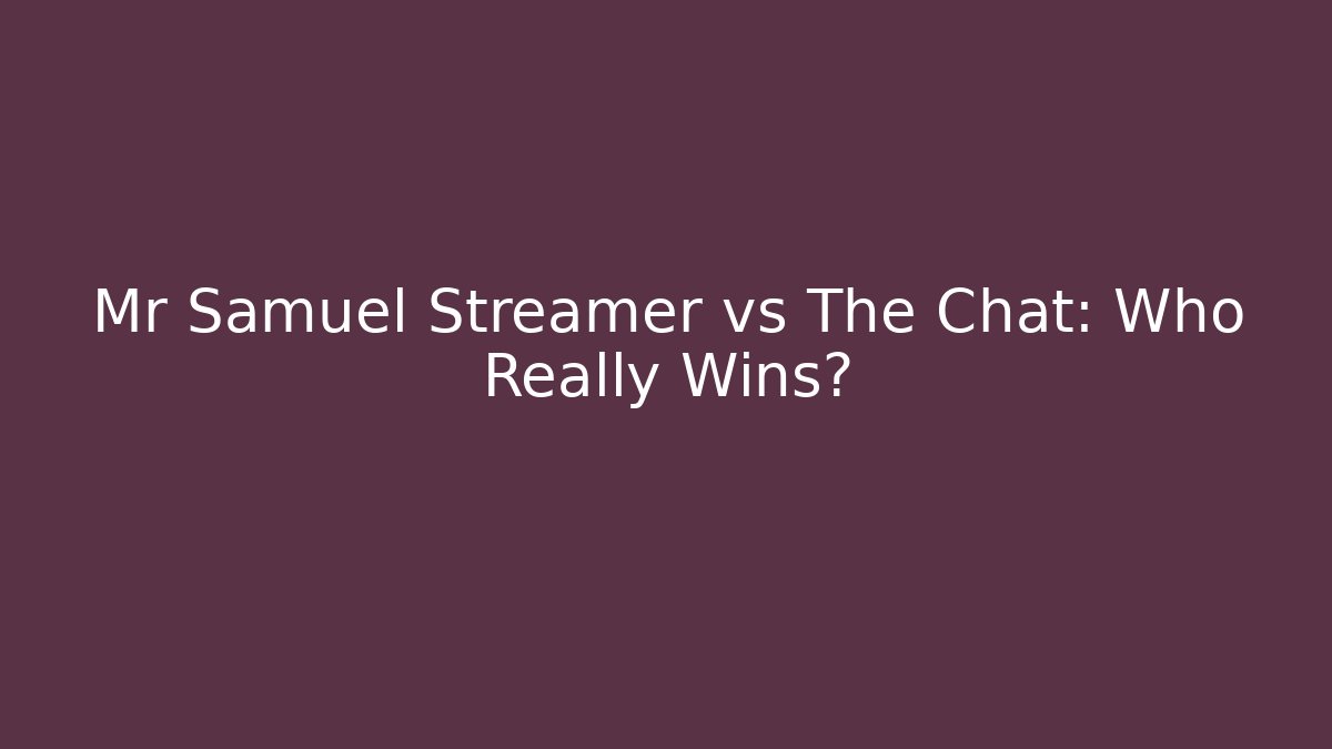 Mr Samuel Streamer vs The Chat: Who Really Wins?