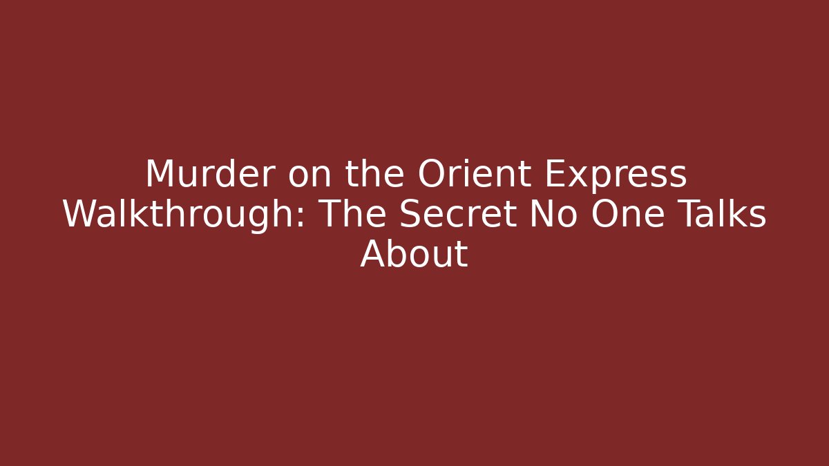 Murder on the Orient Express Walkthrough: The Secret No One Talks About