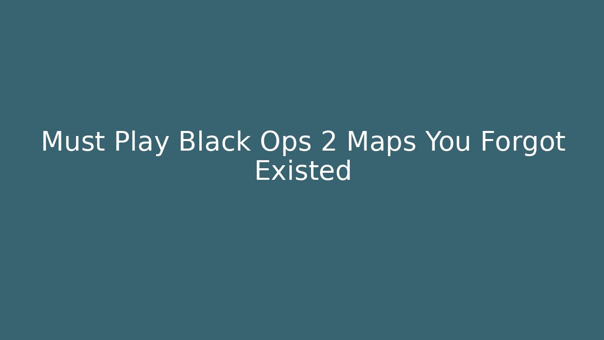 Must Play Black Ops 2 Maps You Forgot Existed