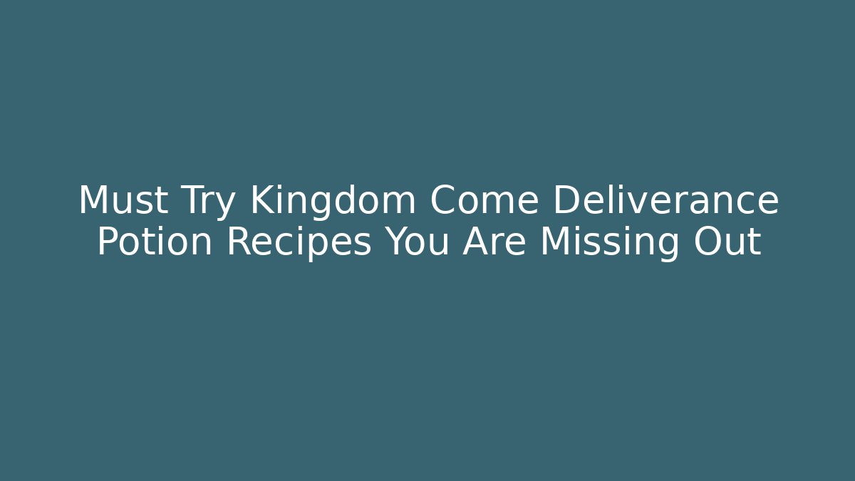 Must Try Kingdom Come Deliverance Potion Recipes You Are Missing Out - Buddy Program