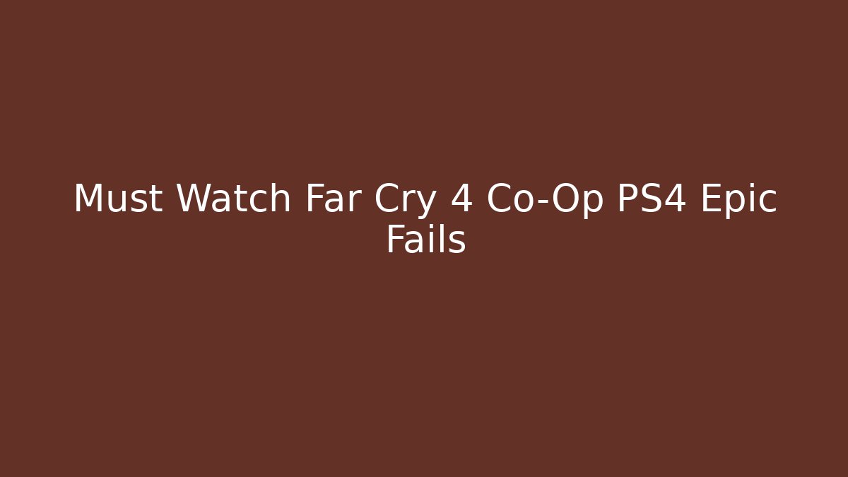 Must Watch Far Cry 4 Co-Op PS4 Epic Fails