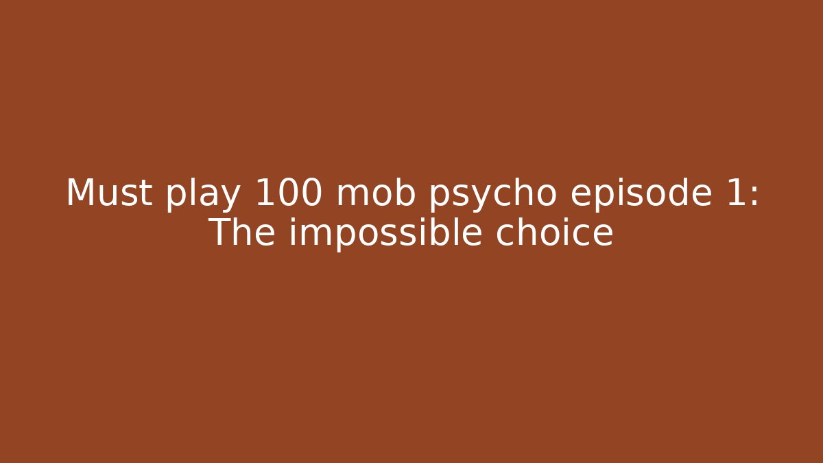 Must play 100 mob psycho episode 1: The impossible choice
