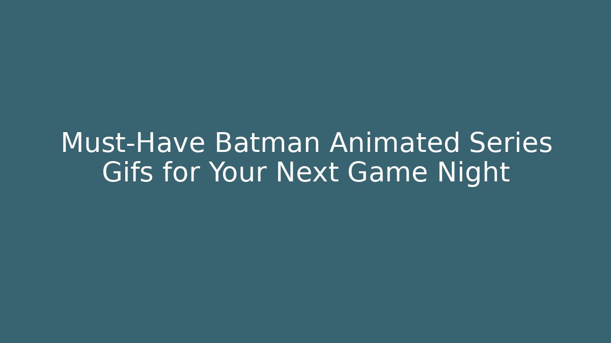 Must-Have Batman Animated Series Gifs for Your Next Game Night