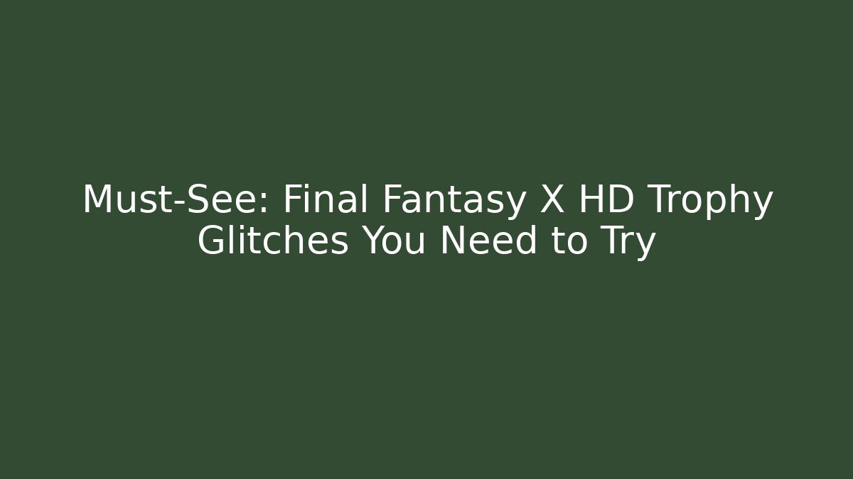 Must-See: Final Fantasy X HD Trophy Glitches You Need to Try