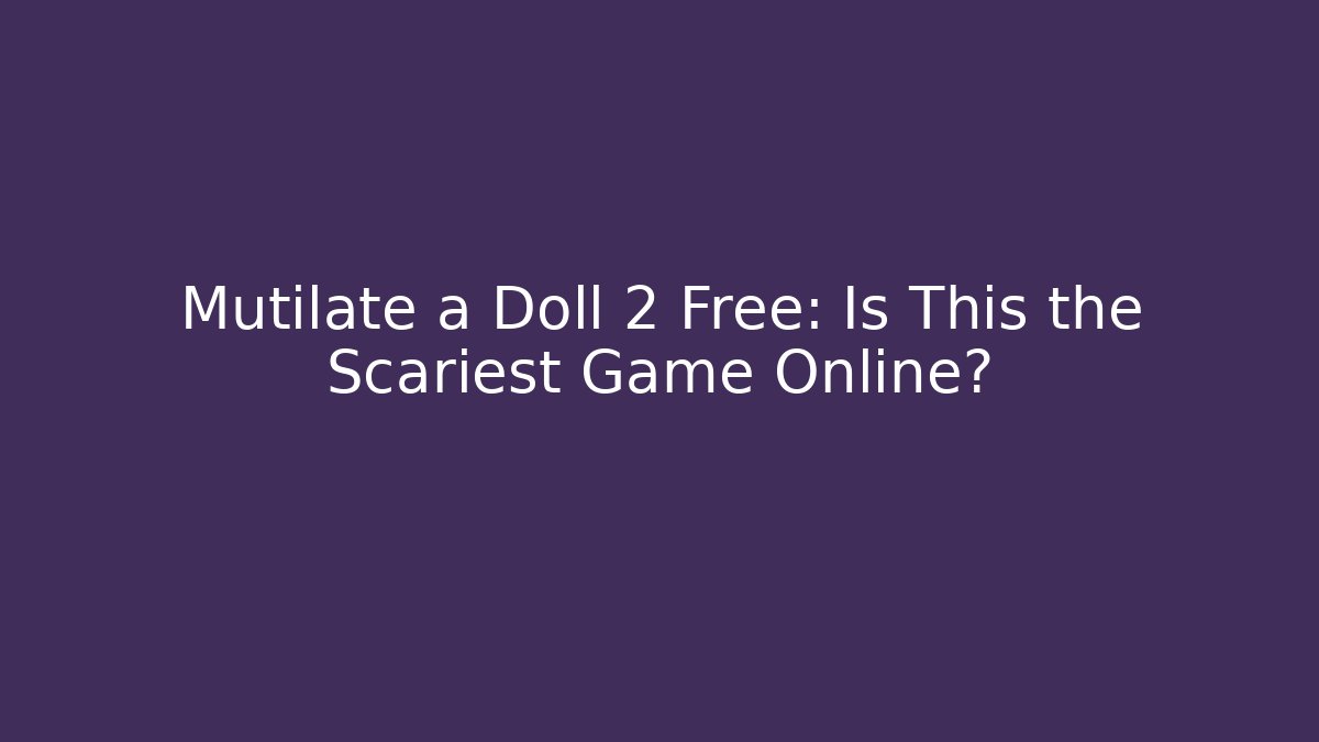 Mutilate a Doll 2 Free: Is This the Scariest Game Online?