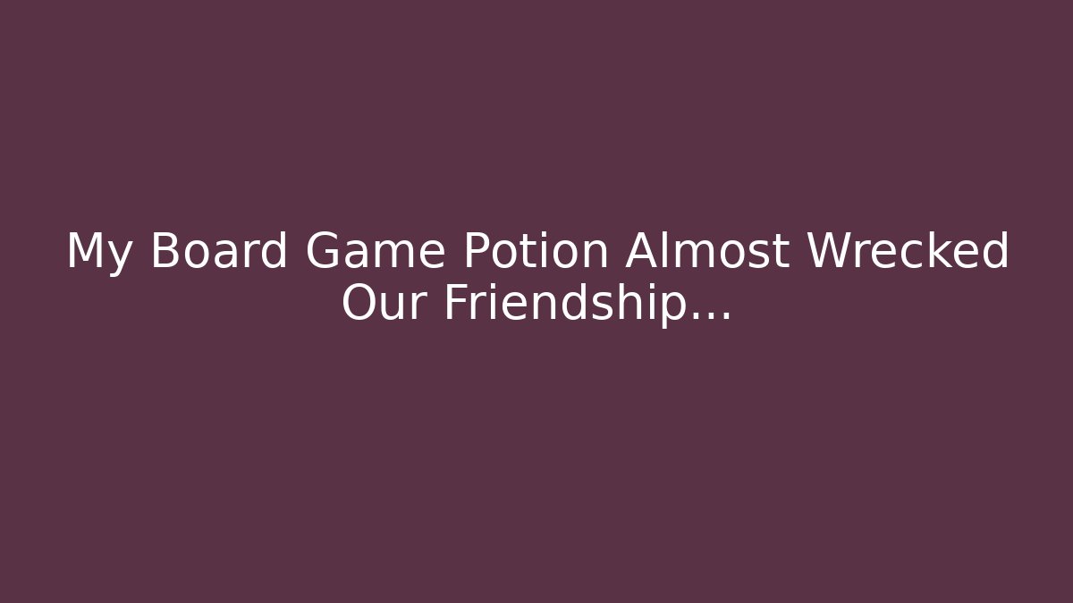 My Board Game Potion Almost Wrecked Our Friendship...