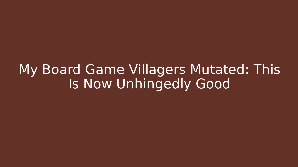 My Board Game Villagers Mutated: This Is Now Unhingedly Good - Buddy Program