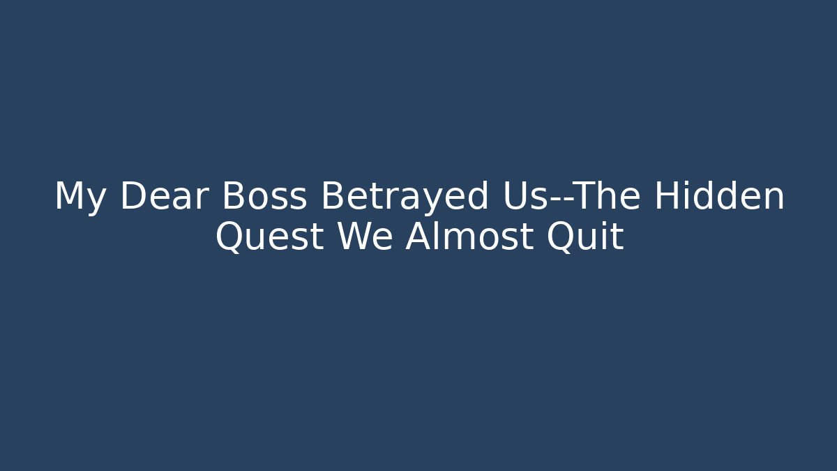 My Dear Boss Betrayed Us—The Hidden Quest We Almost Quit
