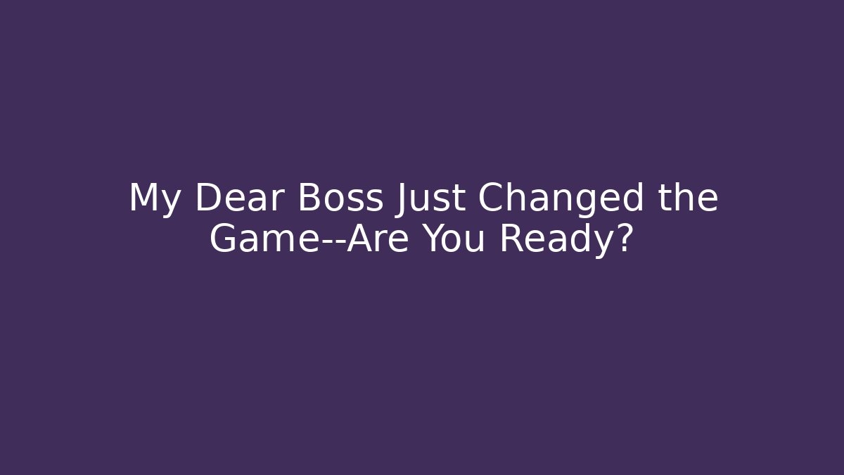 My Dear Boss Just Changed the Game—Are You Ready?