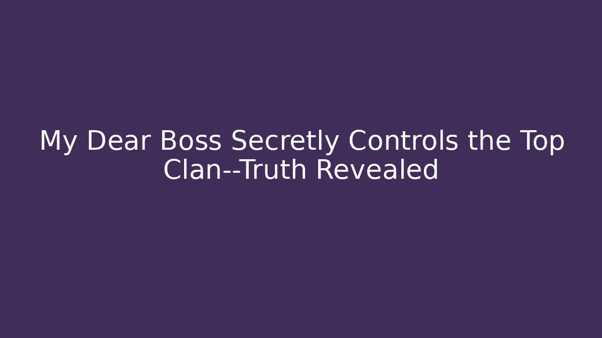 My Dear Boss Secretly Controls the Top Clan—Truth Revealed