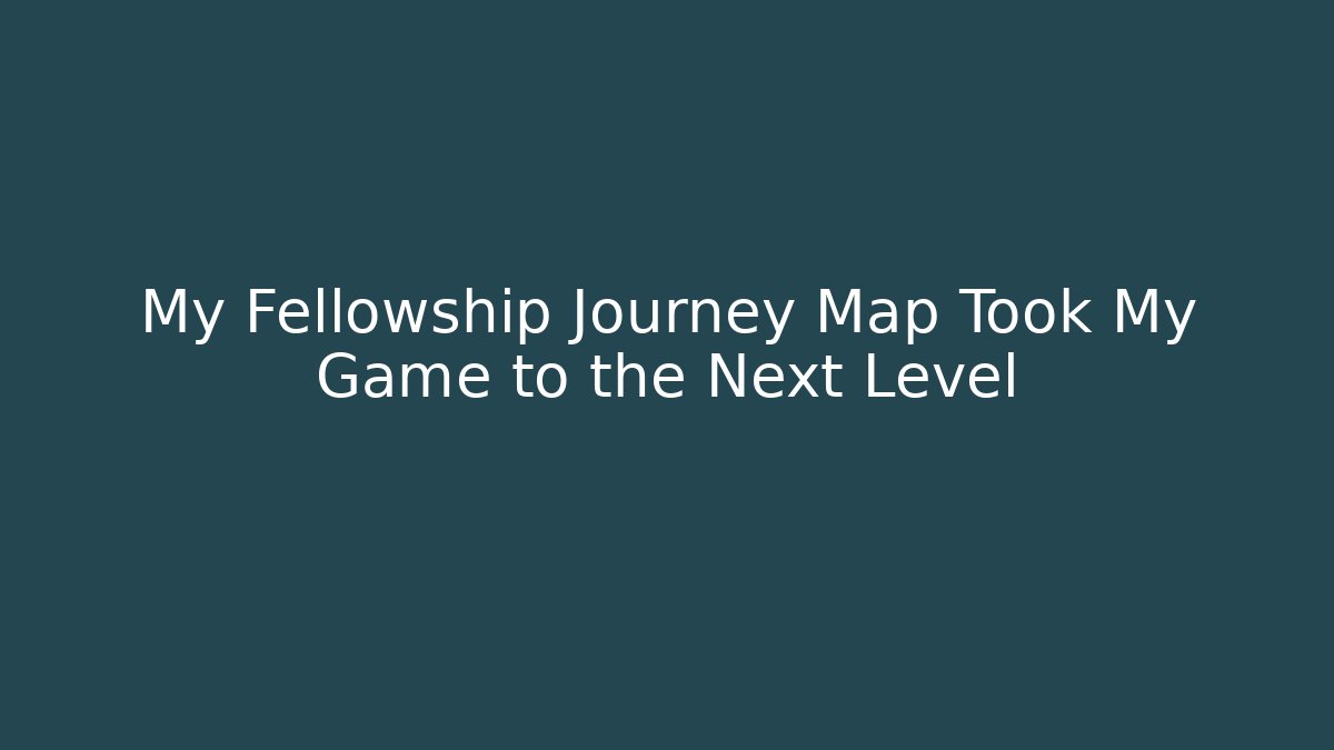 My Fellowship Journey Map Took My Game to the Next Level