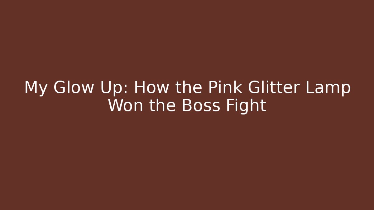 My Glow Up: How the Pink Glitter Lamp Won the Boss Fight