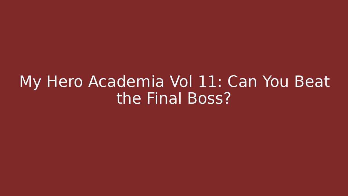 My Hero Academia Vol 11: Can You Beat the Final Boss?