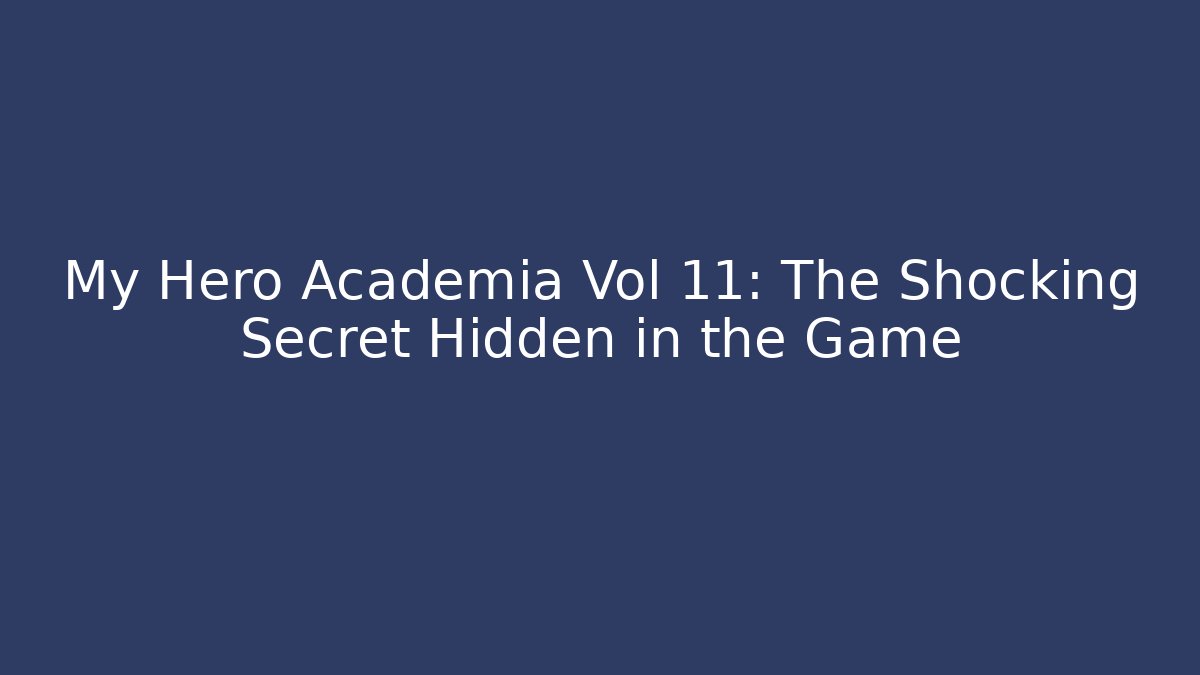 My Hero Academia Vol 11: The Shocking Secret Hidden in the Game