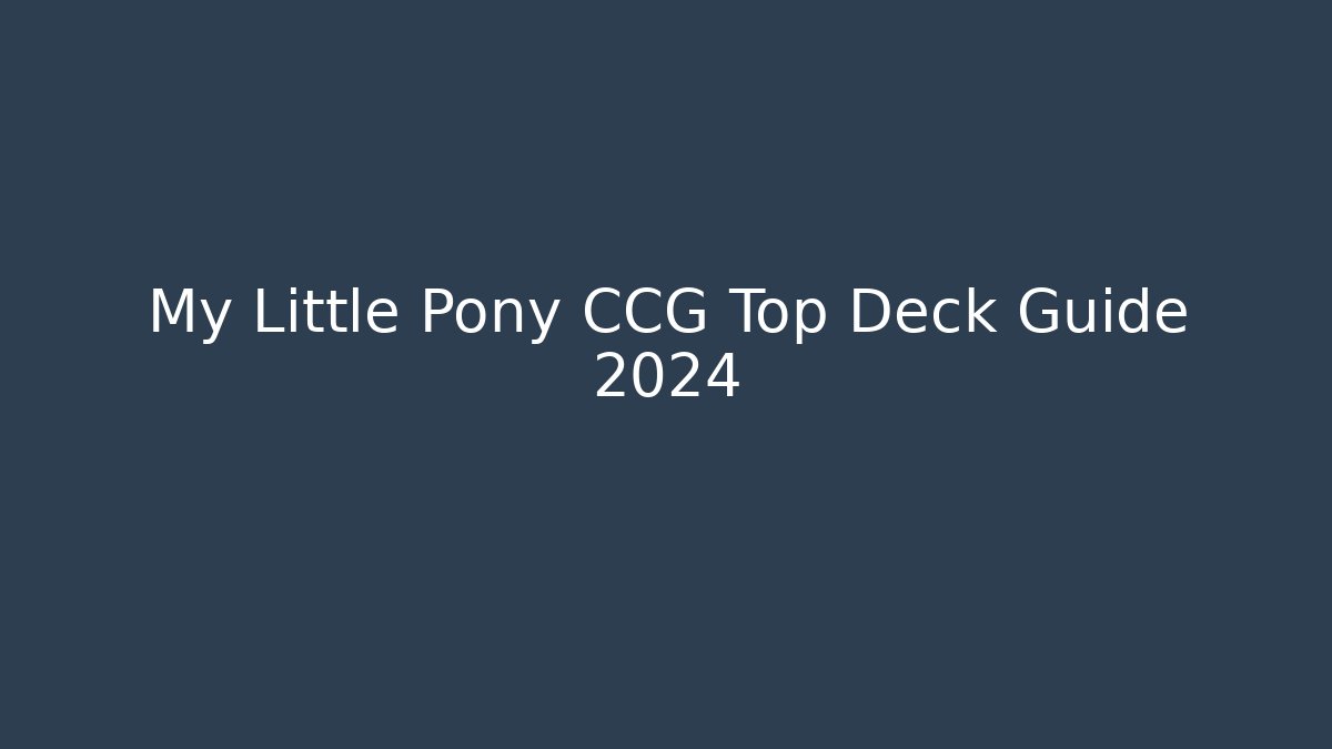 My Little Pony CCG Top Deck Guide 2024