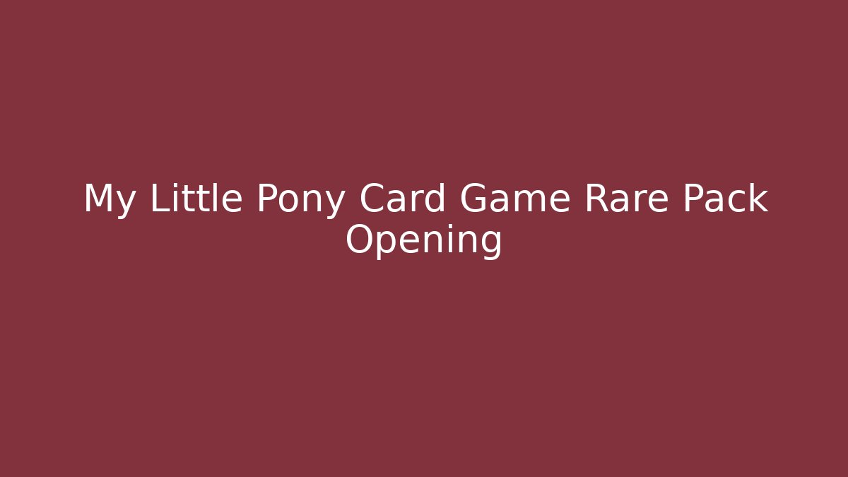 My Little Pony Card Game Rare Pack Opening