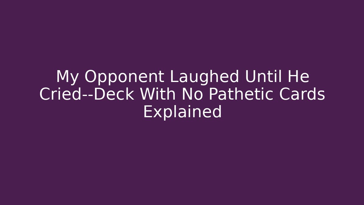 My Opponent Laughed Until He Cried—Deck With No Pathetic Cards Explained
